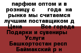 парфюм оптом и в розницу с 2008 года, на рынке мы считаемся лучшим поставщиком д › Цена ­ 900 - Все города Подарки и сувениры » Услуги   . Башкортостан респ.,Баймакский р-н